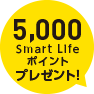 5,000 Smart Life ポイント プレゼント!